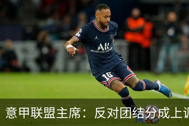 意甲联盟主席：反对团结分成上调，要求明确数据权